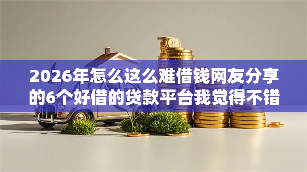 2026年怎么这么难借钱网友分享的6个好借的贷款平台我觉得不错！