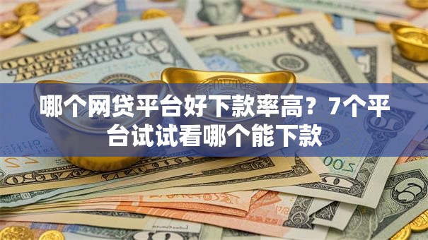 哪个网贷平台好下款率高?7个平台试试看哪个能下款 哪个网贷平台好下款率高?7个平台试试看哪个能下款