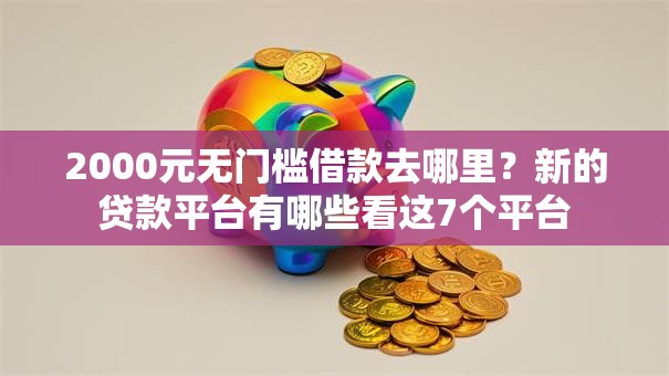 2000元无门槛借款去哪里?新的贷款平台有哪些看这7个平台 2000元无门槛借款去哪里?新的贷款平台有哪些看这7个平台