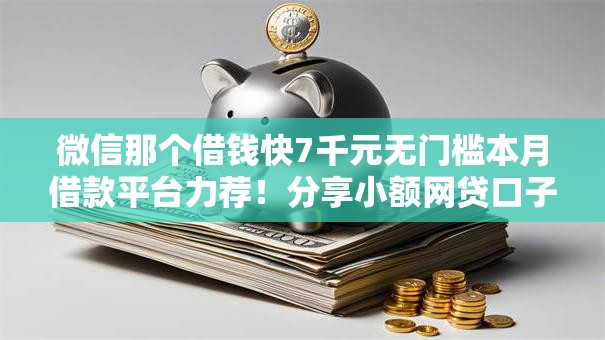 微信那个借钱快7千元无门槛本月借款平台力荐！分享小额网贷口子7千元无门槛借款