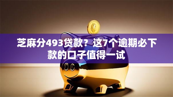 芝麻分493贷款?这7个逾期必下款的口子值得一试 芝麻分493贷款?这7个逾期必下款的口子值得一试