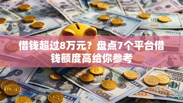 借钱超过8万元？盘点7个平台借钱额度高给你参考