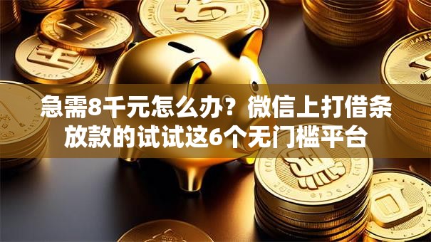 急需8千元怎么办？微信上打借条放款的试试这6个无门槛平台