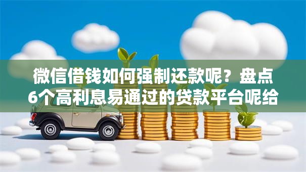 微信借钱如何强制还款呢？盘点6个高利息易通过的贷款平台呢给你参考