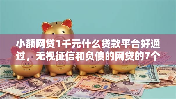 小额网贷1千元什么贷款平台好通过，无视征信和负债的网贷的7个平台介绍