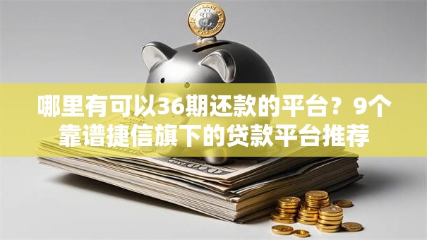 哪里有可以36期还款的平台？9个靠谱捷信旗下的贷款平台推荐