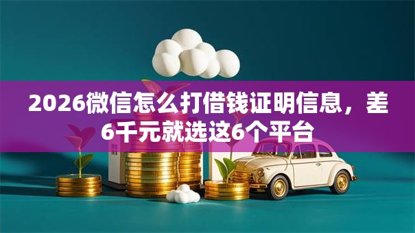 2026微信怎么打借钱证明信息，差6千元就选这6个平台