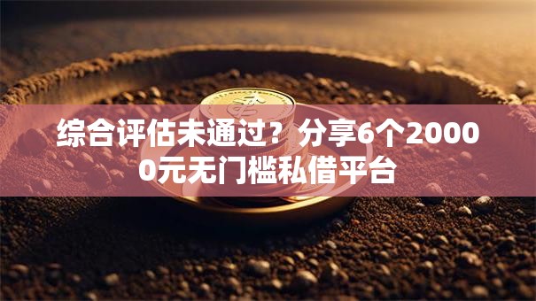 综合评估未通过？分享6个20000元无门槛私借平台