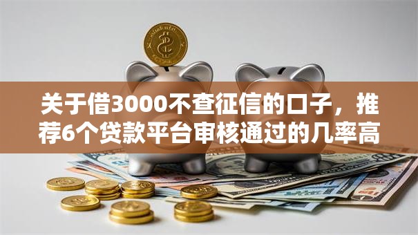 关于借3000不查征信的口子，推荐6个贷款平台审核通过的几率高给你