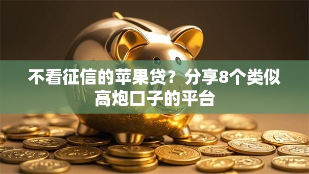 不看征信的苹果贷？分享8个类似高炮口子的平台