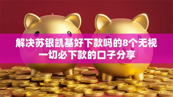 解决苏银凯基好下款吗的8个无视一切必下款的口子分享