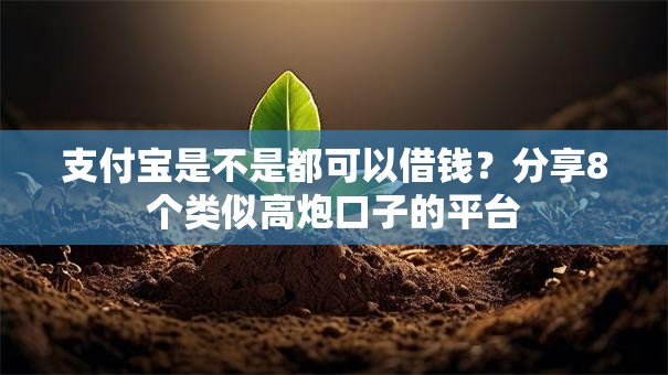 支付宝是不是都可以借钱?分享8个类似高炮口子的平台 支付宝是不是都可以借钱?分享8个类似高炮口子的平台