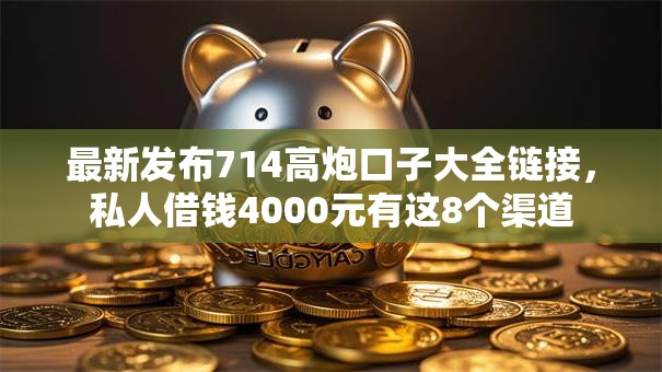 最新发布714高炮口子大全链接，私人借钱4000元有这8个渠道
