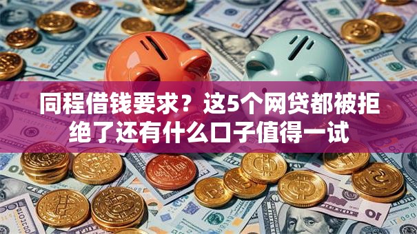 同程借钱要求？这5个网贷都被拒绝了还有什么口子值得一试