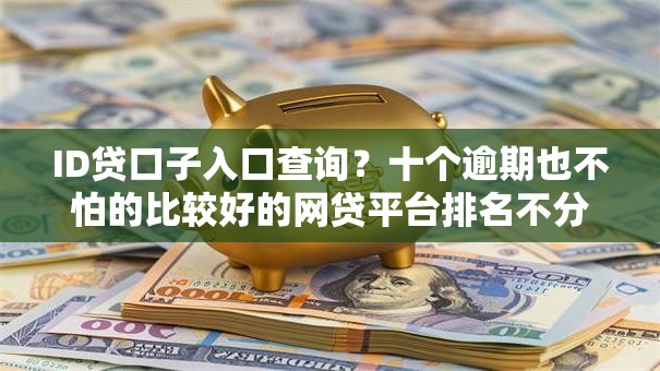 ID贷口子入口查询?十个逾期也不怕的比较好的网贷平台排名不分先后 ID贷口子入口查询?十个逾期也不怕的比较好的网贷平台排名不分先后