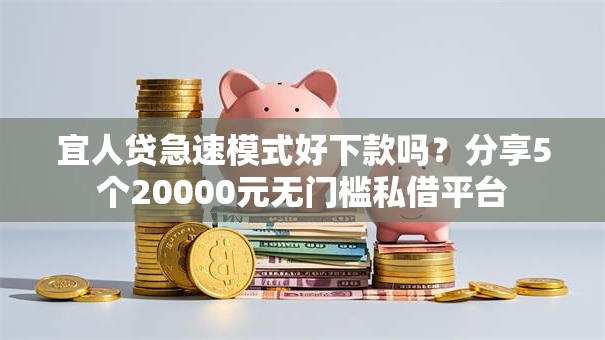 宜人贷急速模式好下款吗？分享5个20000元无门槛私借平台