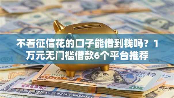不看征信花的口子能借到钱吗？1万元无门槛借款6个平台推荐