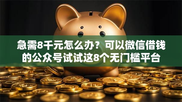 急需8千元怎么办？可以微信借钱的公众号试试这8个无门槛平台