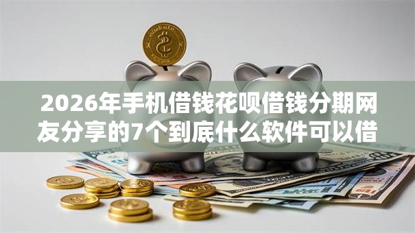 2026年手机借钱花呗借钱分期网友分享的7个到底什么软件可以借钱黑户我觉得不错！