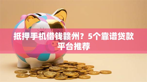 抵押手机借钱赣州？5个靠谱贷款平台推荐