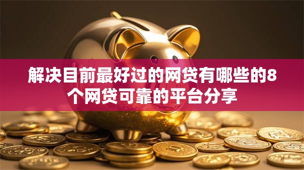 解决目前最好过的网贷有哪些的8个网贷可靠的平台分享