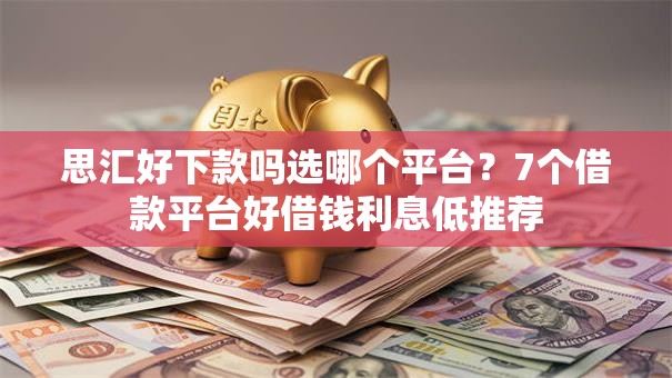 思汇好下款吗选哪个平台？7个借款平台好借钱利息低推荐