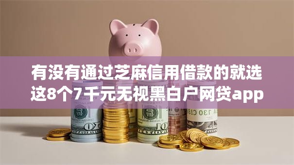 有没有通过芝麻信用借款的就选这8个7千元无视黑白户网贷app 有没有通过芝麻信用借款的就选这8个7千元无视黑白户网贷app