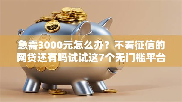 急需3000元怎么办？不看征信的网贷还有吗试试这7个无门槛平台