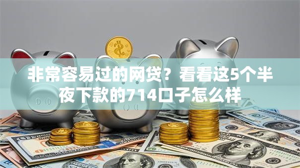 非常容易过的网贷？看看这5个半夜下款的714口子怎么样