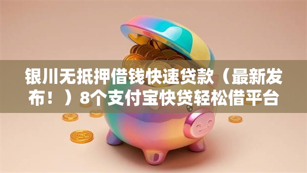 银川无抵押借钱快速贷款（最新发布！）8个支付宝快贷轻松借平台