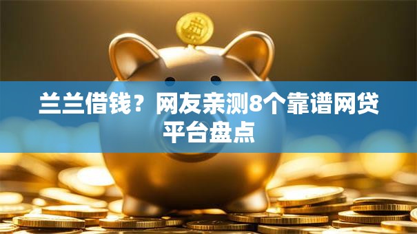 兰兰借钱？网友亲测8个靠谱网贷平台盘点