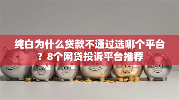 纯白为什么贷款不通过选哪个平台?8个网贷投诉平台推荐 纯白为什么贷款不通过选哪个平台?8个网贷投诉平台推荐