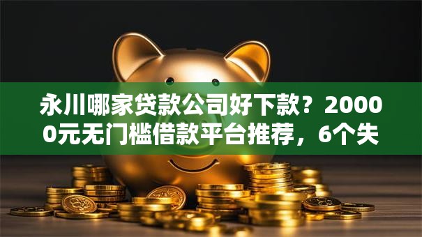 永川哪家贷款公司好下款?20000元无门槛借款平台推荐,6个失信人限高网贷口子盘点 永川哪家贷款公司好下款?20000元无门槛借款平台推荐,6个失信人限高网贷口子盘点