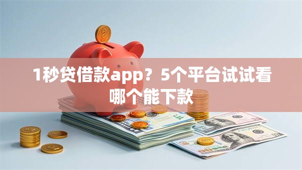 1秒贷借款app?5个平台试试看哪个能下款 1秒贷借款app?5个平台试试看哪个能下款