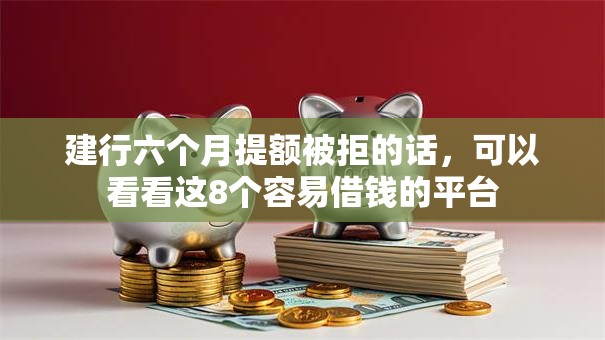 建行六个月提额被拒的话，可以看看这8个容易借钱的平台