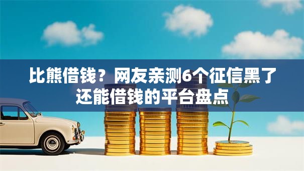 比熊借钱？网友亲测6个征信黑了还能借钱的平台盘点