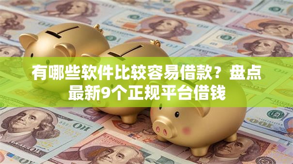 有哪些软件比较容易借款？盘点最新9个正规平台借钱