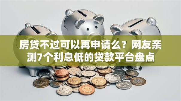 房贷不过可以再申请么?网友亲测7个利息低的贷款平台盘点 房贷不过可以再申请么?网友亲测7个利息低的贷款平台盘点