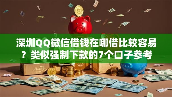 深圳QQ微信借钱在哪借比较容易？类似强制下款的7个口子参考
