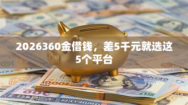 2026360金借钱,差5千元就选这5个平台 2026360金借钱,差5千元就选这5个平台