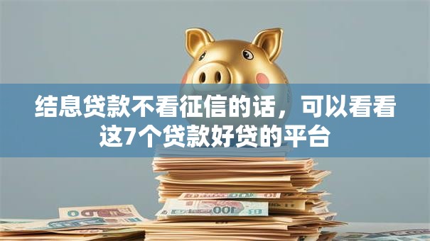 结息贷款不看征信的话,可以看看这7个贷款好贷的平台 结息贷款不看征信的话,可以看看这7个贷款好贷的平台