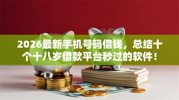 2026最新手机号码借钱，总结十个十八岁借款平台秒过的软件！