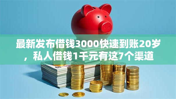 最新发布借钱3000快速到账20岁，私人借钱1千元有这7个渠道