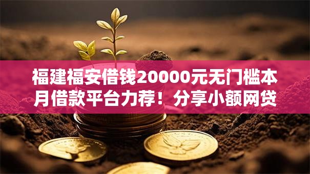 福建福安借钱20000元无门槛本月借款平台力荐！分享小额网贷口子20000元无门槛借款
