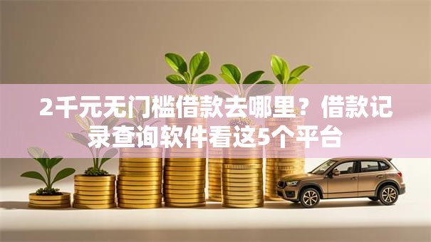2千元无门槛借款去哪里？借款记录查询软件看这5个平台