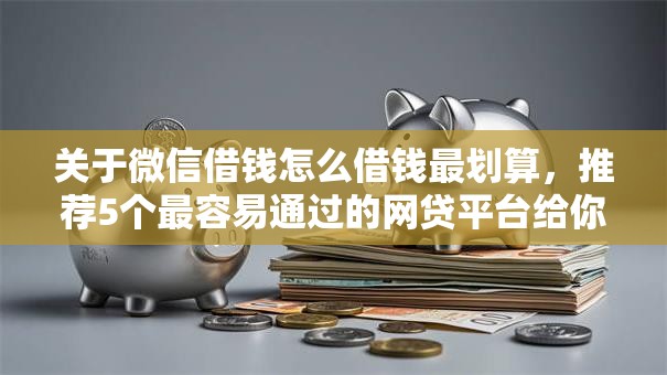 关于微信借钱怎么借钱最划算，推荐5个最容易通过的网贷平台给你