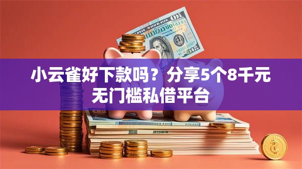 小云雀好下款吗?分享5个8千元无门槛私借平台 小云雀好下款吗?分享5个8千元无门槛私借平台