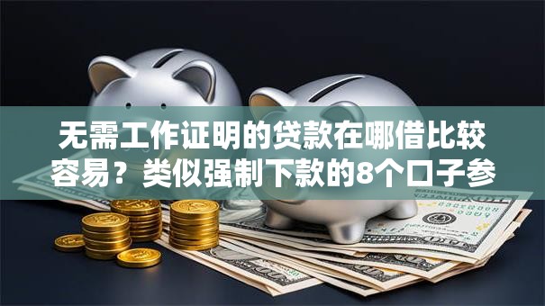 无需工作证明的贷款在哪借比较容易?类似强制下款的8个口子参考 无需工作证明的贷款在哪借比较容易?类似强制下款的8个口子参考