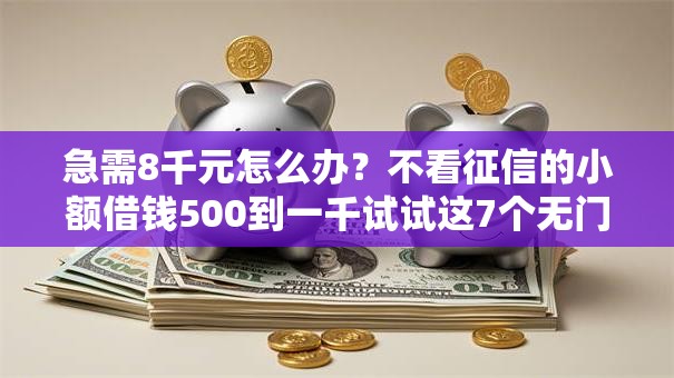 急需8千元怎么办?不看征信的小额借钱500到一千试试这7个无门槛平台 急需8千元怎么办?不看征信的小额借钱500到一千试试这7个无门槛平台