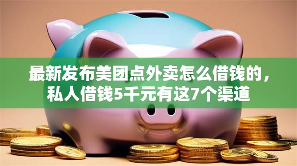 最新发布美团点外卖怎么借钱的，私人借钱5千元有这7个渠道